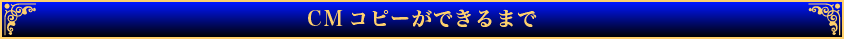CMコピーができるまで