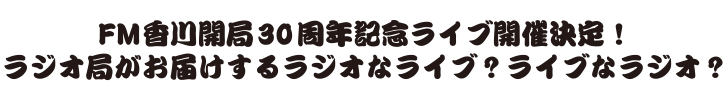 FM香川開局30周年記念ライブ開催決定！ラジオ局がお届けするラジオなライブ？ライブなラジオ？