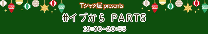 Tシャツ屋 presents #イブから　PART519:00-20:55